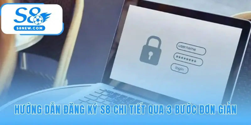 Quy trình đăng ký S8 trực quan qua 3 bước nhanh chóng