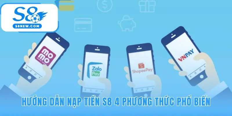 Hướng dẫn nạp tiền S8 giúp bạn chọn kênh thanh toán phù hợp