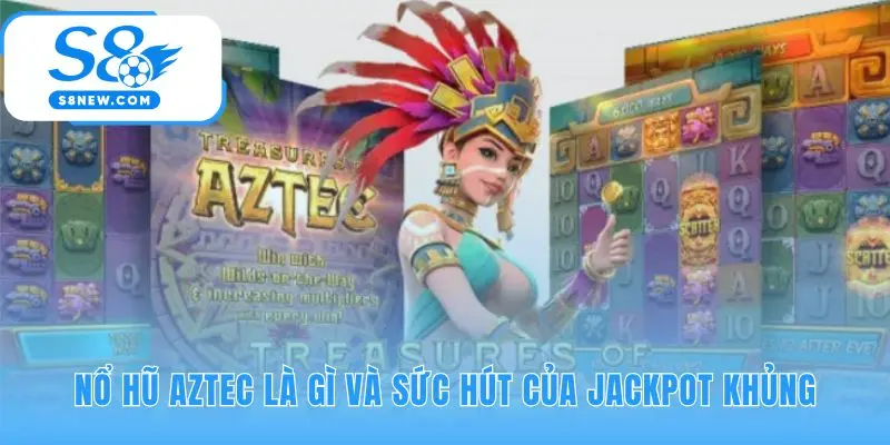 Nổ Hũ Aztec có sức hút từ Jackpot lũy tiến khổng lồ